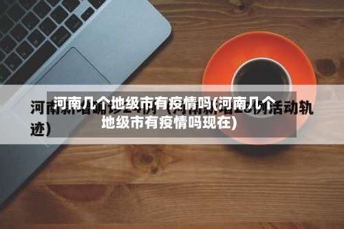 河南几个地级市有疫情吗(河南几个地级市有疫情吗现在)-第2张图片