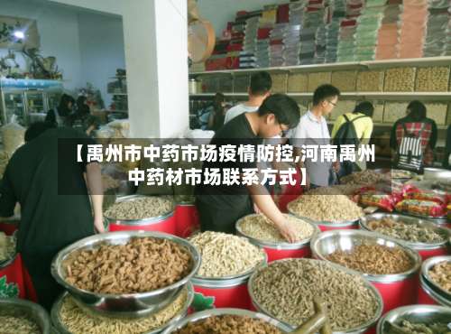 【禹州市中药市场疫情防控,河南禹州中药材市场联系方式】-第1张图片