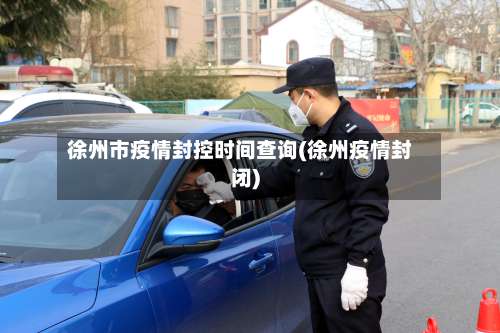 徐州市疫情封控时间查询(徐州疫情封闭)-第1张图片