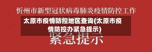 太原市疫情防控地区查询(太原市疫情防控办紧急提示)-第1张图片