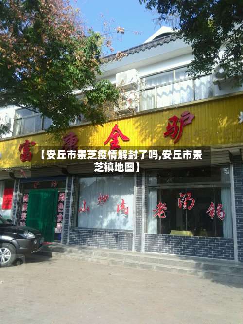 【安丘市景芝疫情解封了吗,安丘市景芝镇地图】-第1张图片