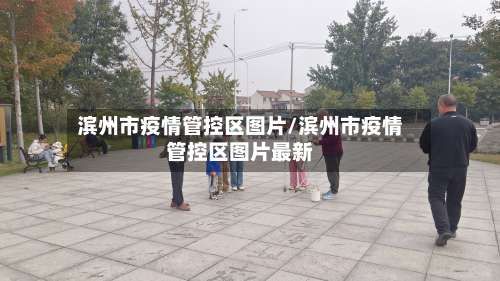 滨州市疫情管控区图片/滨州市疫情管控区图片最新-第1张图片