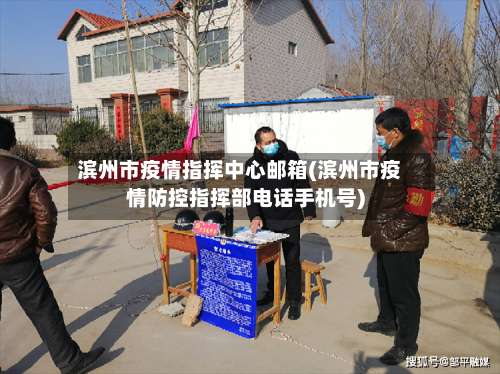 滨州市疫情指挥中心邮箱(滨州市疫情防控指挥部电话手机号)-第1张图片