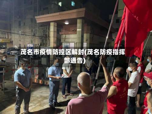 茂名市疫情防控区解封(茂名防疫指挥部通告)-第1张图片