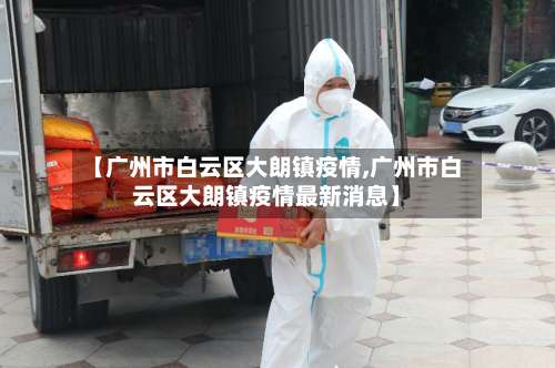【广州市白云区大朗镇疫情,广州市白云区大朗镇疫情最新消息】-第1张图片