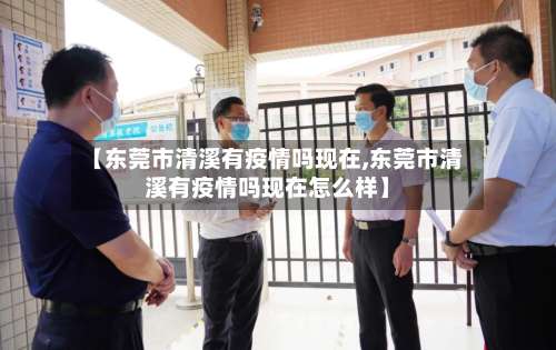 【东莞市清溪有疫情吗现在,东莞市清溪有疫情吗现在怎么样】-第3张图片