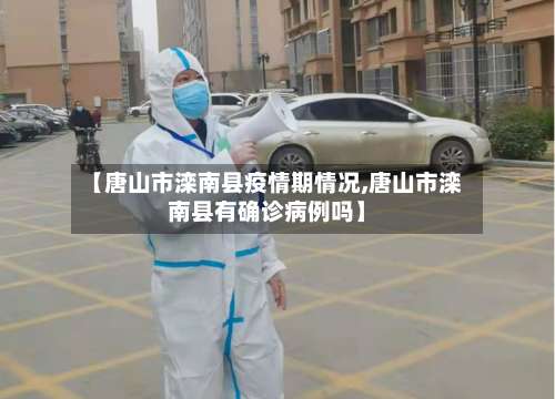 【唐山市滦南县疫情期情况,唐山市滦南县有确诊病例吗】-第1张图片