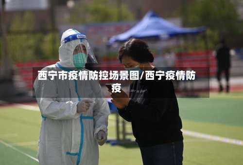 西宁市疫情防控场景图/西宁疫情防疫-第1张图片