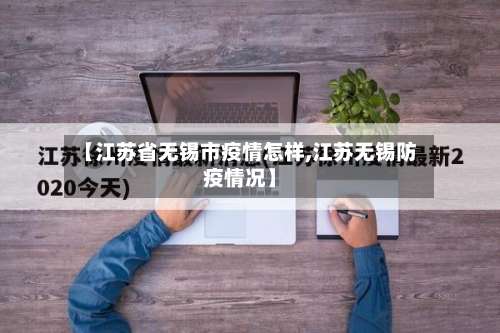【江苏省无锡市疫情怎样,江苏无锡防疫情况】-第2张图片