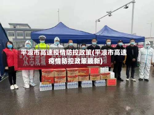 平凉市高速疫情防控政策(平凉市高速疫情防控政策最新)-第1张图片