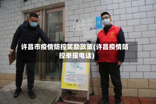 许昌市疫情防控奖励政策(许昌疫情防控举报电话)-第2张图片