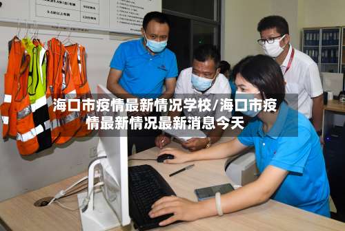 海口市疫情最新情况学校/海口市疫情最新情况最新消息今天-第2张图片