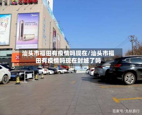 汕头市福田有疫情吗现在/汕头市福田有疫情吗现在封城了吗-第2张图片