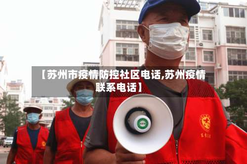 【苏州市疫情防控社区电话,苏州疫情联系电话】-第3张图片