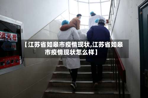 【江苏省如皋市疫情现状,江苏省如皋市疫情现状怎么样】-第1张图片