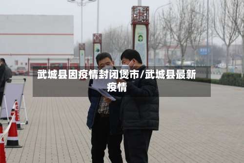 武城县因疫情封闭煲市/武城县最新疫情-第1张图片