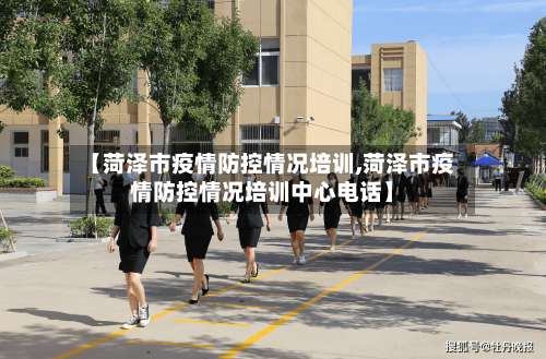 【菏泽市疫情防控情况培训,菏泽市疫情防控情况培训中心电话】-第1张图片