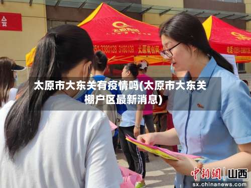 太原市大东关有疫情吗(太原市大东关棚户区最新消息)-第1张图片