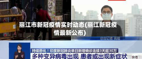 丽江市新冠疫情实时动态(丽江新冠疫情最新公布)-第1张图片