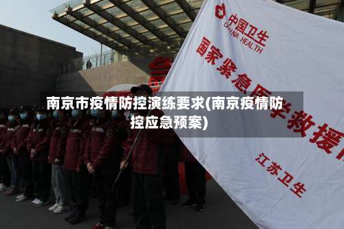南京市疫情防控演练要求(南京疫情防控应急预案)-第1张图片