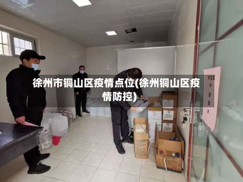 徐州市铜山区疫情点位(徐州铜山区疫情防控)-第1张图片