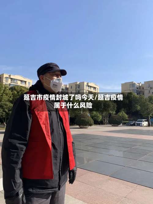 延吉市疫情封城了吗今天/延吉疫情属于什么风险-第1张图片