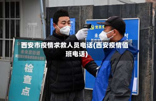 西安市疫情求救人员电话(西安疫情值班电话)-第1张图片