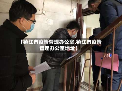 【镇江市疫情管理办公室,镇江市疫情管理办公室地址】-第1张图片