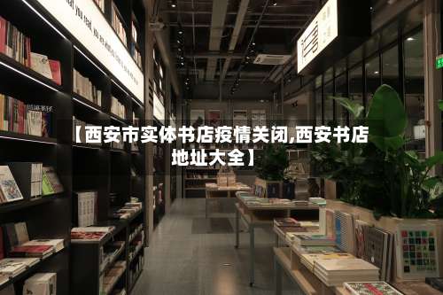 【西安市实体书店疫情关闭,西安书店地址大全】-第3张图片