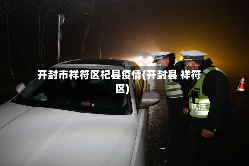 开封市祥符区杞县疫情(开封县 祥符区)-第1张图片