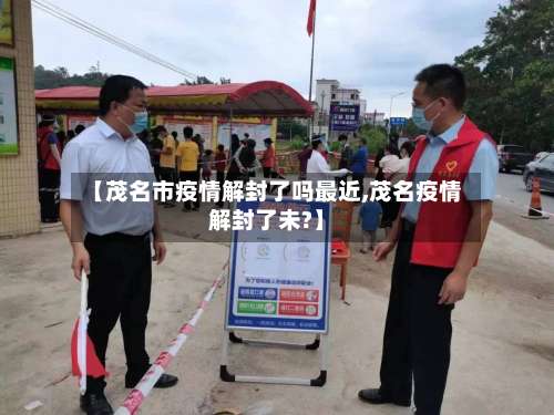 【茂名市疫情解封了吗最近,茂名疫情解封了未?】-第1张图片