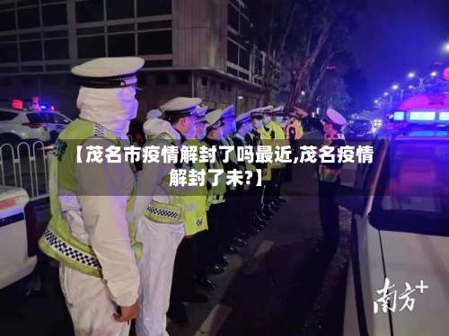 【茂名市疫情解封了吗最近,茂名疫情解封了未?】-第2张图片