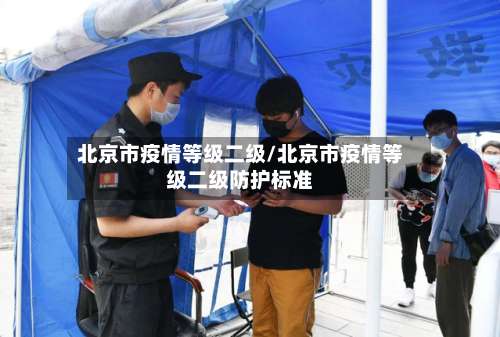 北京市疫情等级二级/北京市疫情等级二级防护标准-第1张图片