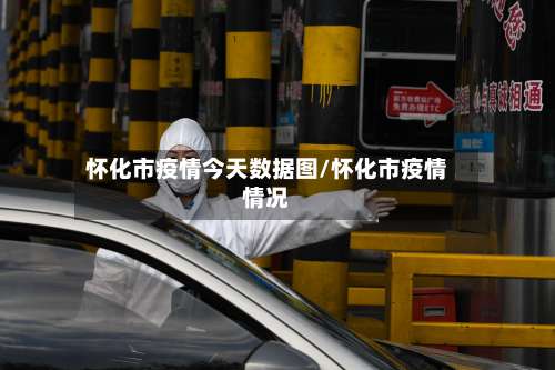 怀化市疫情今天数据图/怀化市疫情情况-第3张图片