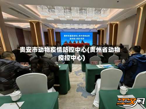 贵安市动物疫情防控中心(贵州省动物疫控中心)-第1张图片