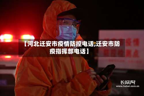 【河北迁安市疫情防控电话,迁安市防疫指挥部电话】-第1张图片