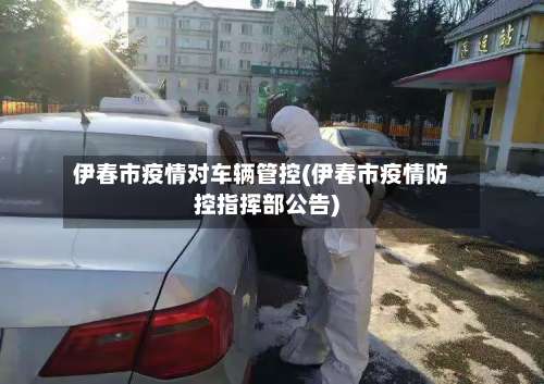 伊春市疫情对车辆管控(伊春市疫情防控指挥部公告)-第1张图片