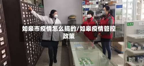如皋市疫情怎么搞的/如皋疫情管控政策-第1张图片