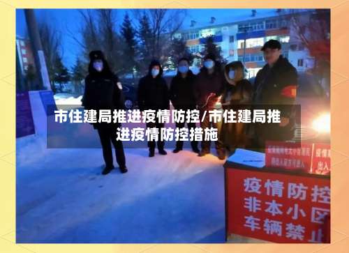 市住建局推进疫情防控/市住建局推进疫情防控措施-第1张图片