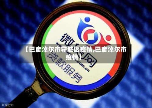 【巴彦淖尔市霍城区疫情,巴彦淖尔市 疫情】-第3张图片