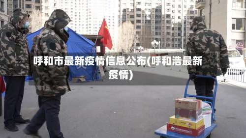呼和市最新疫情信息公布(呼和浩最新疫情)-第2张图片