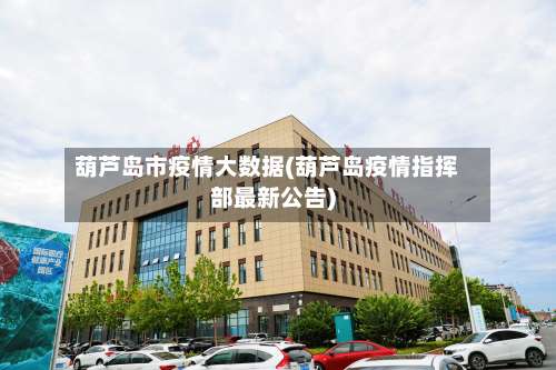 葫芦岛市疫情大数据(葫芦岛疫情指挥部最新公告)-第1张图片