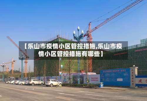 【乐山市疫情小区管控措施,乐山市疫情小区管控措施有哪些】-第1张图片