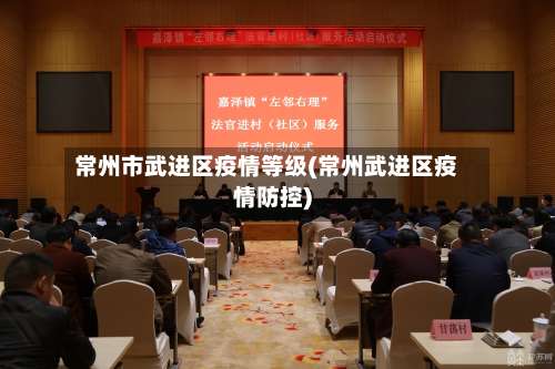 常州市武进区疫情等级(常州武进区疫情防控)-第2张图片
