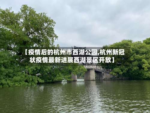 【疫情后的杭州市西湖公园,杭州新冠状疫情最新进展西湖景区开放】-第3张图片