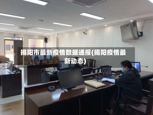 揭阳市最新疫情数据通报(揭阳疫情最新动态)-第1张图片