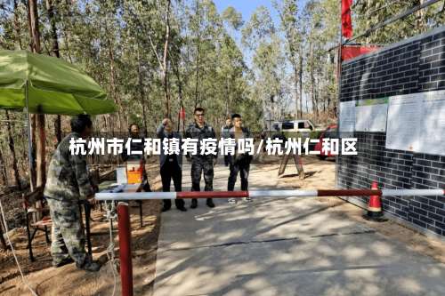 杭州市仁和镇有疫情吗/杭州仁和区-第2张图片