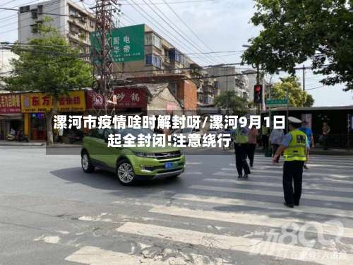 漯河市疫情啥时解封呀/漯河9月1日起全封闭!注意绕行-第2张图片