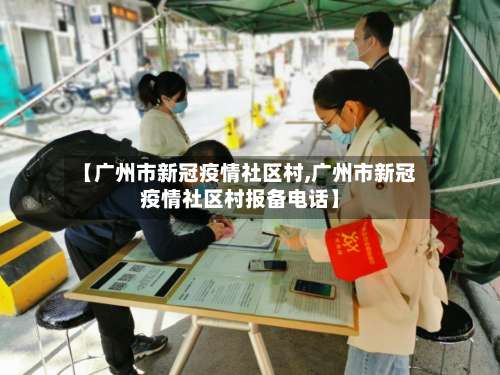 【广州市新冠疫情社区村,广州市新冠疫情社区村报备电话】-第3张图片