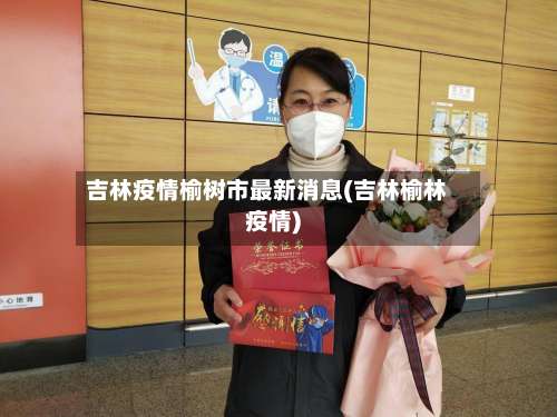吉林疫情榆树市最新消息(吉林榆林疫情)-第1张图片